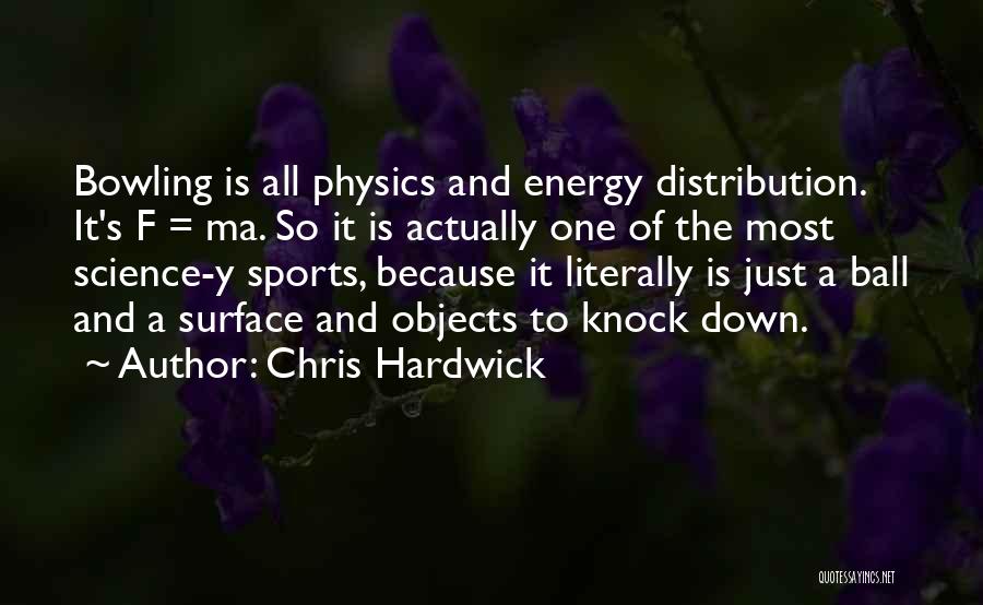 Chris Hardwick Quotes: Bowling Is All Physics And Energy Distribution. It's F = Ma. So It Is Actually One Of The Most Science-y