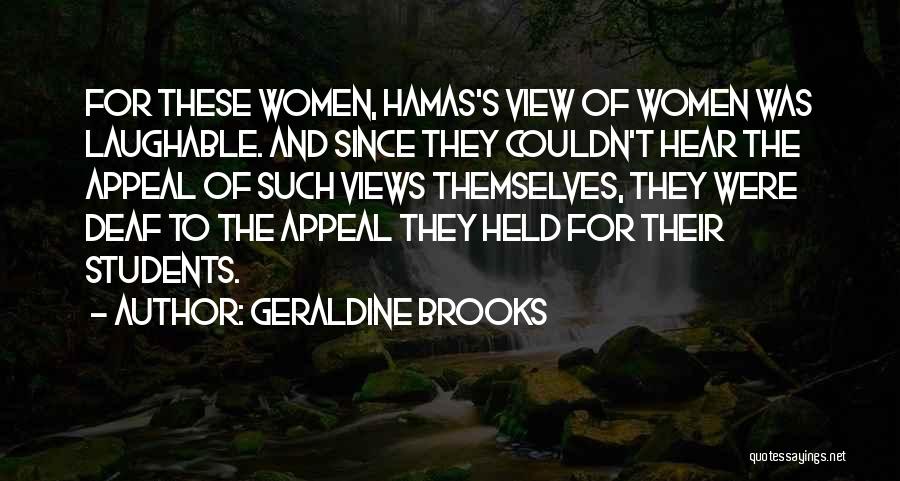 Geraldine Brooks Quotes: For These Women, Hamas's View Of Women Was Laughable. And Since They Couldn't Hear The Appeal Of Such Views Themselves,