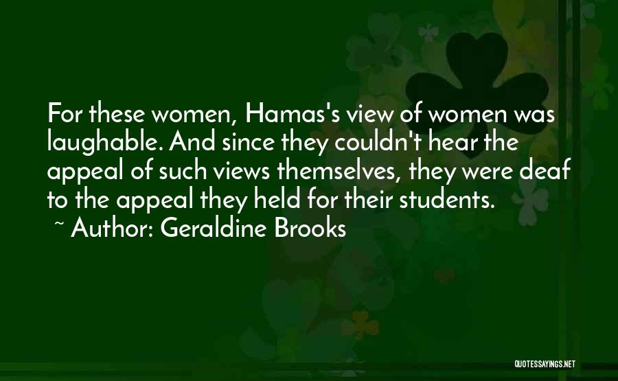 Geraldine Brooks Quotes: For These Women, Hamas's View Of Women Was Laughable. And Since They Couldn't Hear The Appeal Of Such Views Themselves,