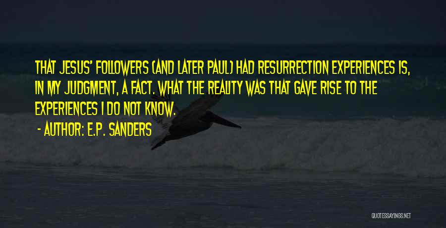 E.P. Sanders Quotes: That Jesus' Followers (and Later Paul) Had Resurrection Experiences Is, In My Judgment, A Fact. What The Reality Was That