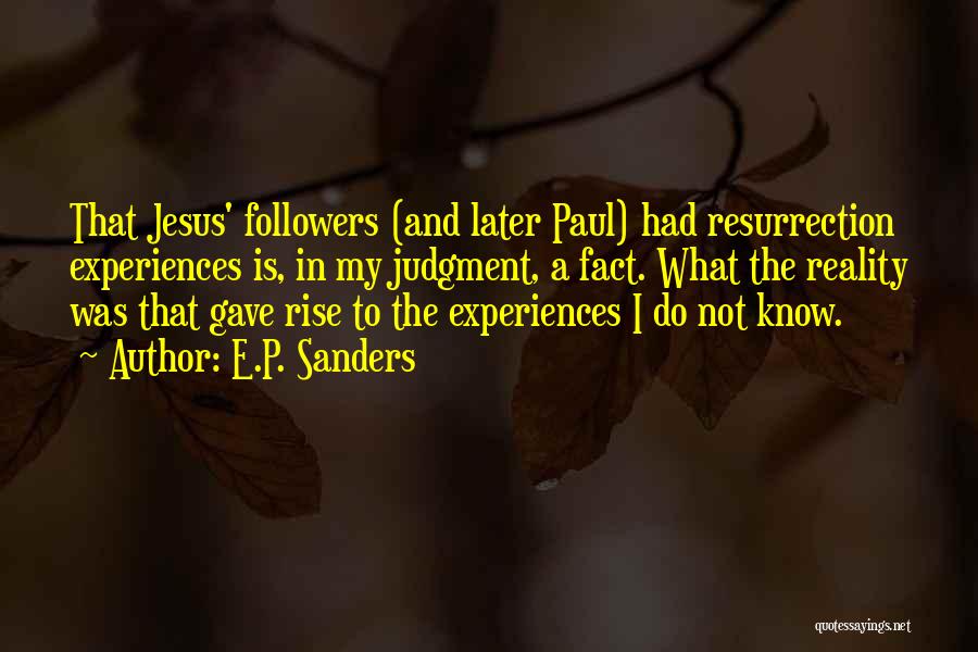 E.P. Sanders Quotes: That Jesus' Followers (and Later Paul) Had Resurrection Experiences Is, In My Judgment, A Fact. What The Reality Was That