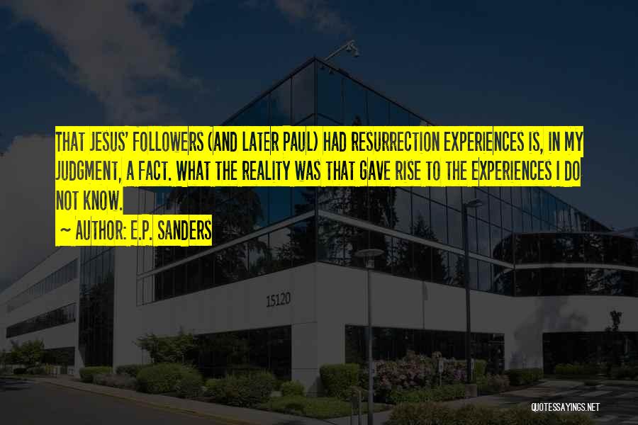 E.P. Sanders Quotes: That Jesus' Followers (and Later Paul) Had Resurrection Experiences Is, In My Judgment, A Fact. What The Reality Was That
