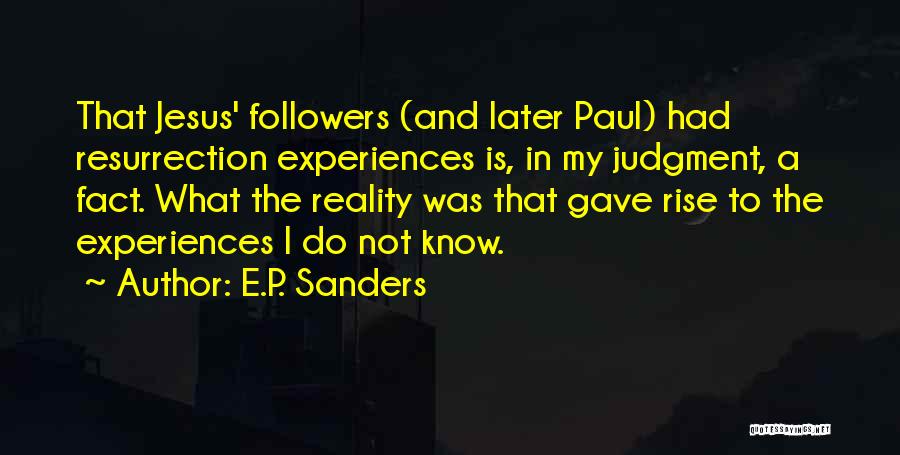 E.P. Sanders Quotes: That Jesus' Followers (and Later Paul) Had Resurrection Experiences Is, In My Judgment, A Fact. What The Reality Was That