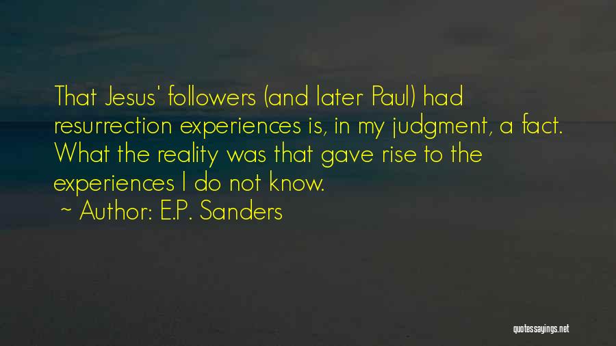 E.P. Sanders Quotes: That Jesus' Followers (and Later Paul) Had Resurrection Experiences Is, In My Judgment, A Fact. What The Reality Was That