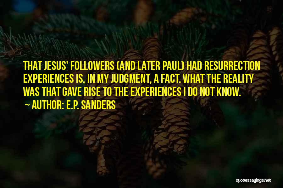 E.P. Sanders Quotes: That Jesus' Followers (and Later Paul) Had Resurrection Experiences Is, In My Judgment, A Fact. What The Reality Was That