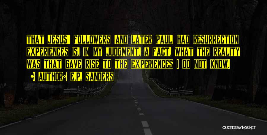 E.P. Sanders Quotes: That Jesus' Followers (and Later Paul) Had Resurrection Experiences Is, In My Judgment, A Fact. What The Reality Was That