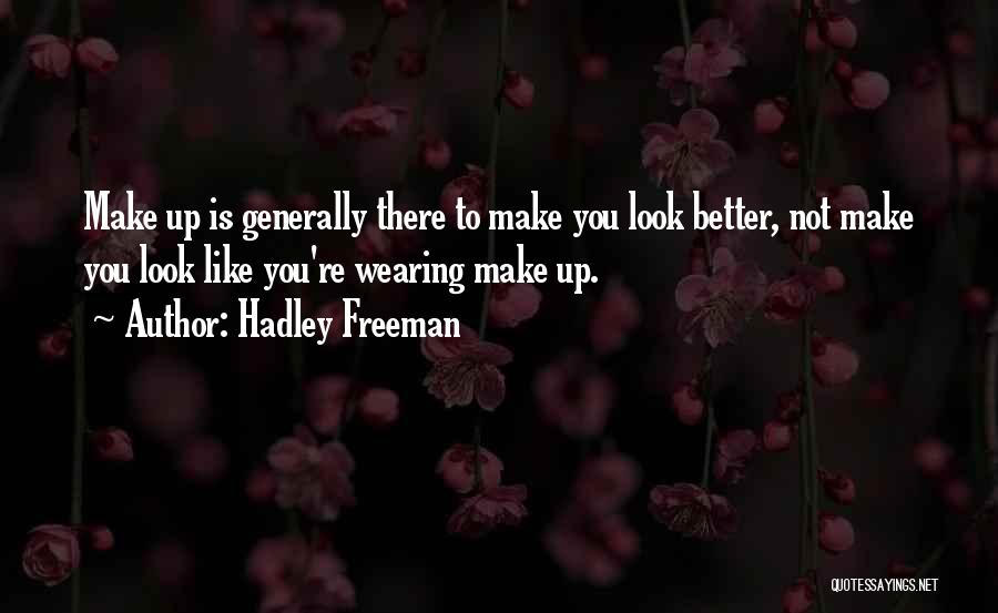 Hadley Freeman Quotes: Make Up Is Generally There To Make You Look Better, Not Make You Look Like You're Wearing Make Up.