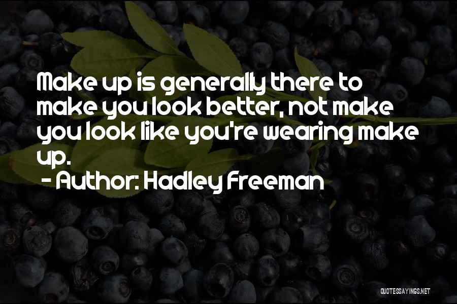 Hadley Freeman Quotes: Make Up Is Generally There To Make You Look Better, Not Make You Look Like You're Wearing Make Up.