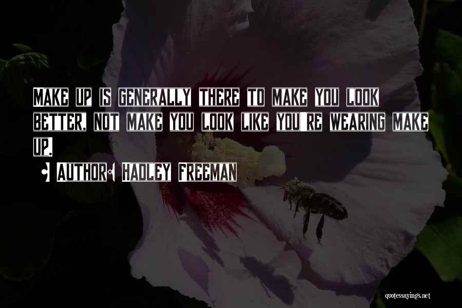 Hadley Freeman Quotes: Make Up Is Generally There To Make You Look Better, Not Make You Look Like You're Wearing Make Up.