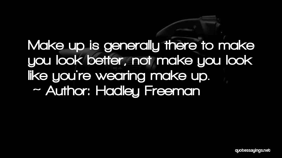 Hadley Freeman Quotes: Make Up Is Generally There To Make You Look Better, Not Make You Look Like You're Wearing Make Up.