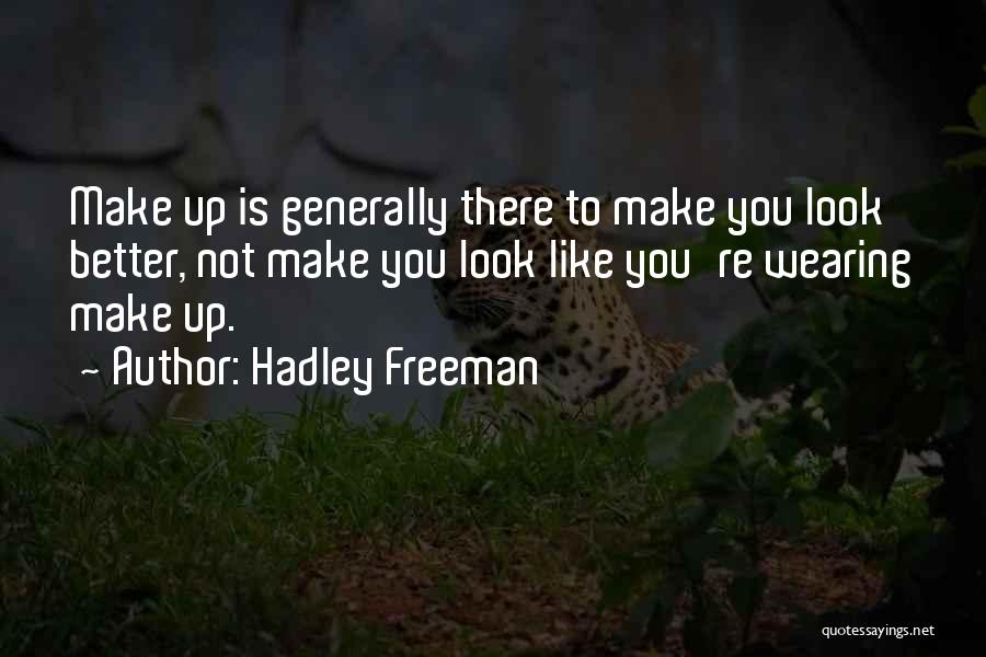 Hadley Freeman Quotes: Make Up Is Generally There To Make You Look Better, Not Make You Look Like You're Wearing Make Up.
