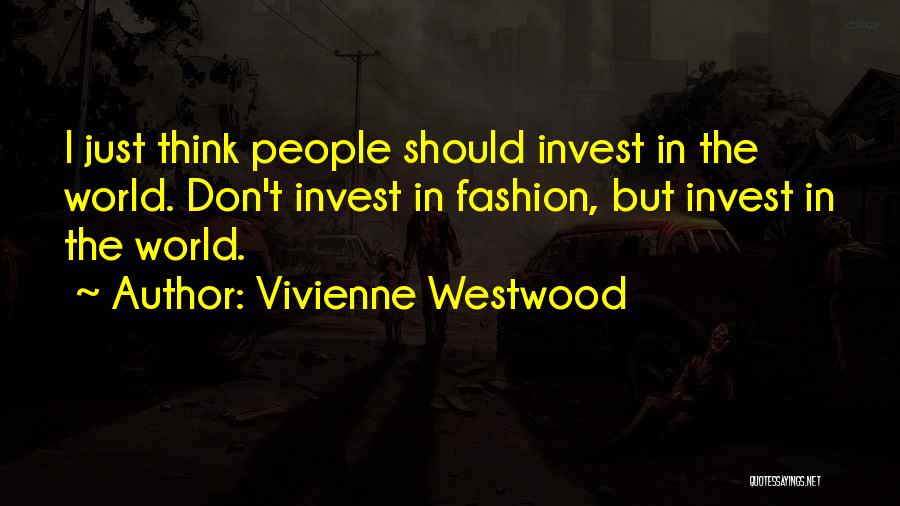 Vivienne Westwood Quotes: I Just Think People Should Invest In The World. Don't Invest In Fashion, But Invest In The World.