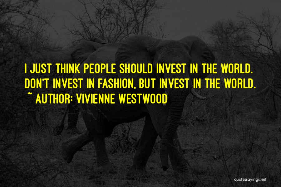 Vivienne Westwood Quotes: I Just Think People Should Invest In The World. Don't Invest In Fashion, But Invest In The World.