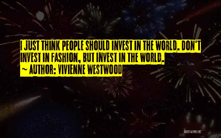 Vivienne Westwood Quotes: I Just Think People Should Invest In The World. Don't Invest In Fashion, But Invest In The World.