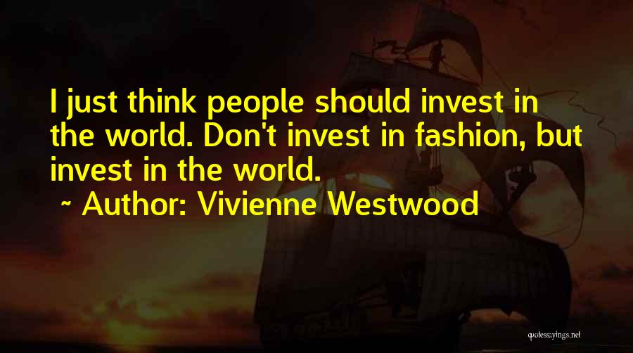 Vivienne Westwood Quotes: I Just Think People Should Invest In The World. Don't Invest In Fashion, But Invest In The World.