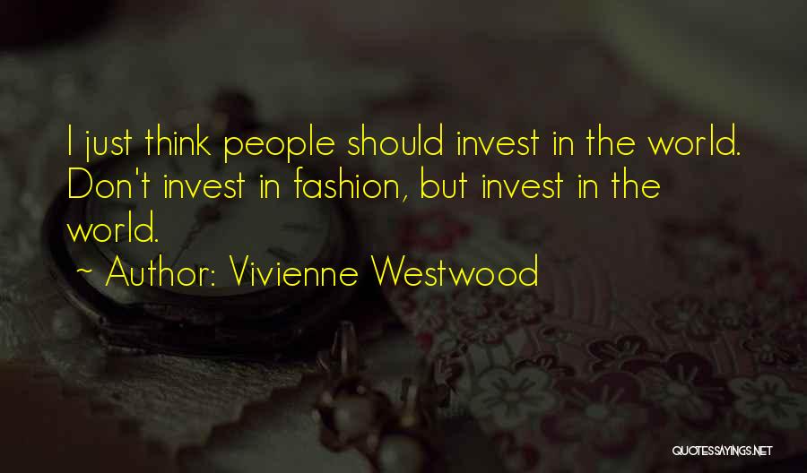 Vivienne Westwood Quotes: I Just Think People Should Invest In The World. Don't Invest In Fashion, But Invest In The World.