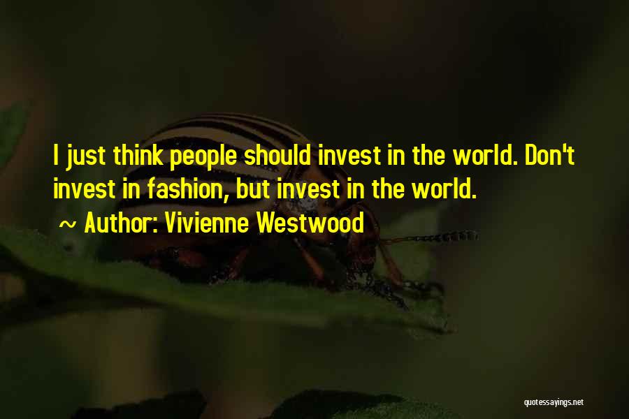 Vivienne Westwood Quotes: I Just Think People Should Invest In The World. Don't Invest In Fashion, But Invest In The World.