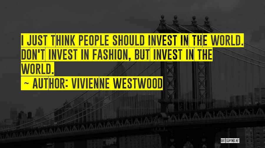 Vivienne Westwood Quotes: I Just Think People Should Invest In The World. Don't Invest In Fashion, But Invest In The World.