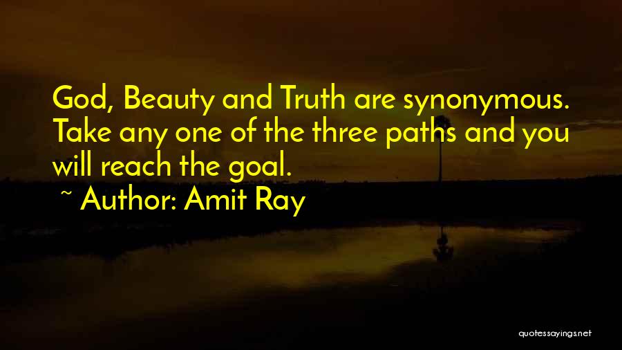 Amit Ray Quotes: God, Beauty And Truth Are Synonymous. Take Any One Of The Three Paths And You Will Reach The Goal.