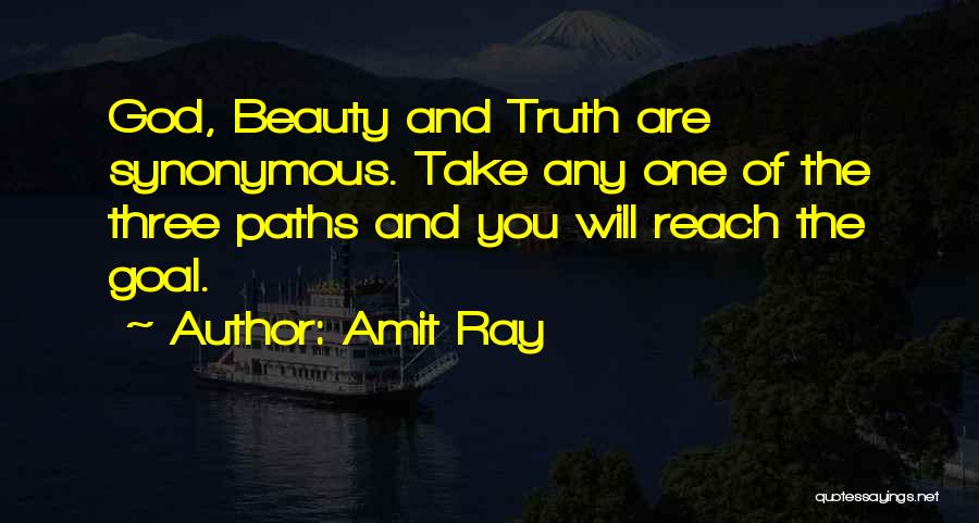 Amit Ray Quotes: God, Beauty And Truth Are Synonymous. Take Any One Of The Three Paths And You Will Reach The Goal.