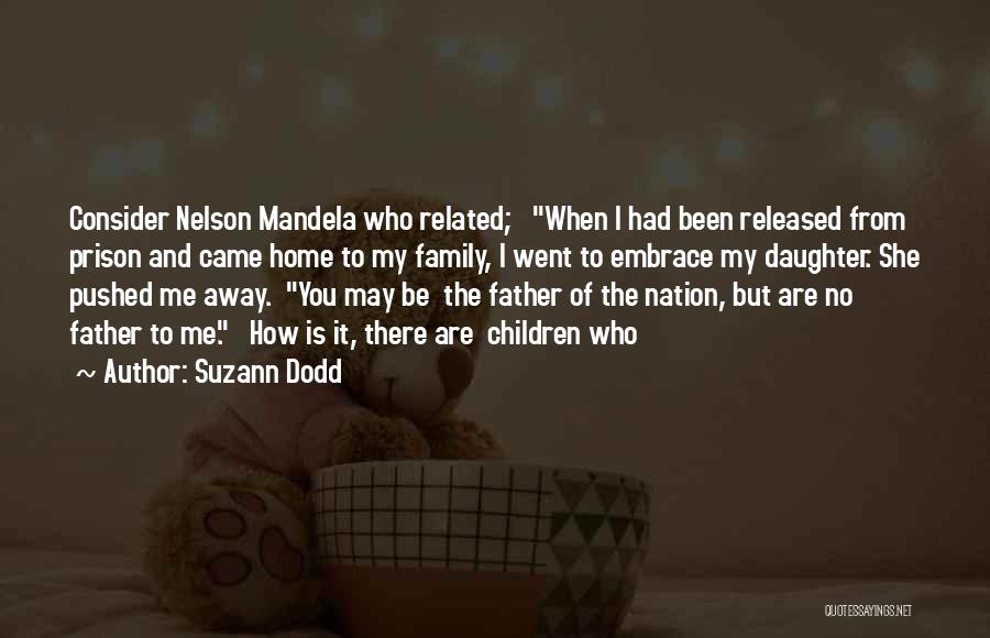 Suzann Dodd Quotes: Consider Nelson Mandela Who Related; When I Had Been Released From Prison And Came Home To My Family, I Went