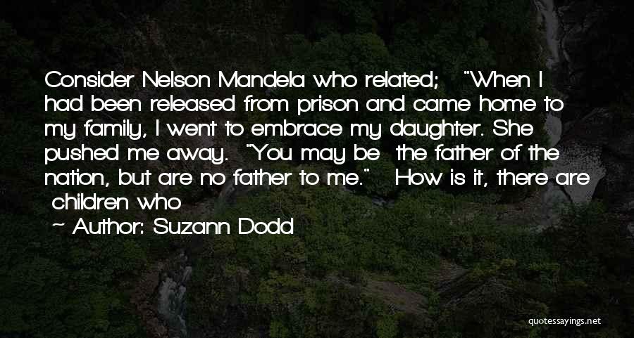 Suzann Dodd Quotes: Consider Nelson Mandela Who Related; When I Had Been Released From Prison And Came Home To My Family, I Went