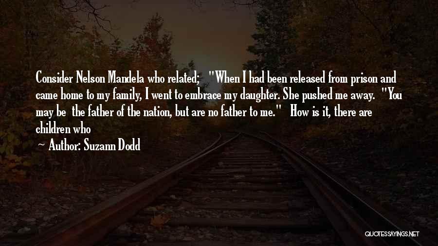 Suzann Dodd Quotes: Consider Nelson Mandela Who Related; When I Had Been Released From Prison And Came Home To My Family, I Went