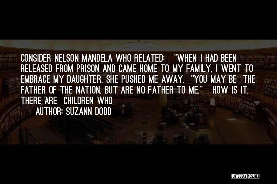 Suzann Dodd Quotes: Consider Nelson Mandela Who Related; When I Had Been Released From Prison And Came Home To My Family, I Went