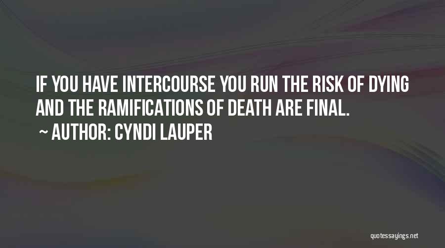 Cyndi Lauper Quotes: If You Have Intercourse You Run The Risk Of Dying And The Ramifications Of Death Are Final.