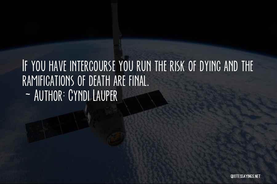 Cyndi Lauper Quotes: If You Have Intercourse You Run The Risk Of Dying And The Ramifications Of Death Are Final.