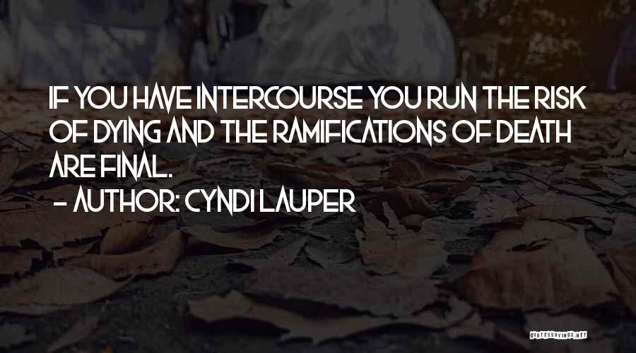 Cyndi Lauper Quotes: If You Have Intercourse You Run The Risk Of Dying And The Ramifications Of Death Are Final.