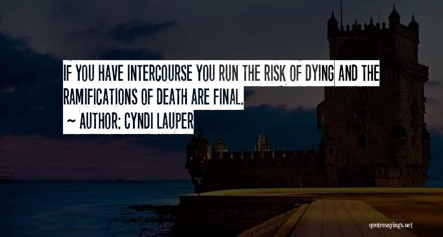 Cyndi Lauper Quotes: If You Have Intercourse You Run The Risk Of Dying And The Ramifications Of Death Are Final.