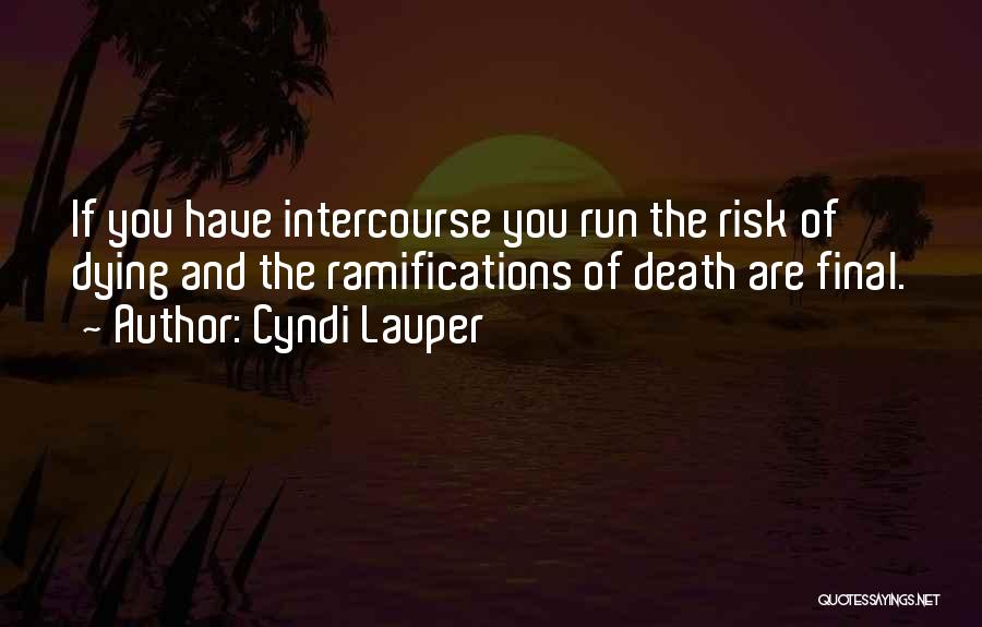 Cyndi Lauper Quotes: If You Have Intercourse You Run The Risk Of Dying And The Ramifications Of Death Are Final.