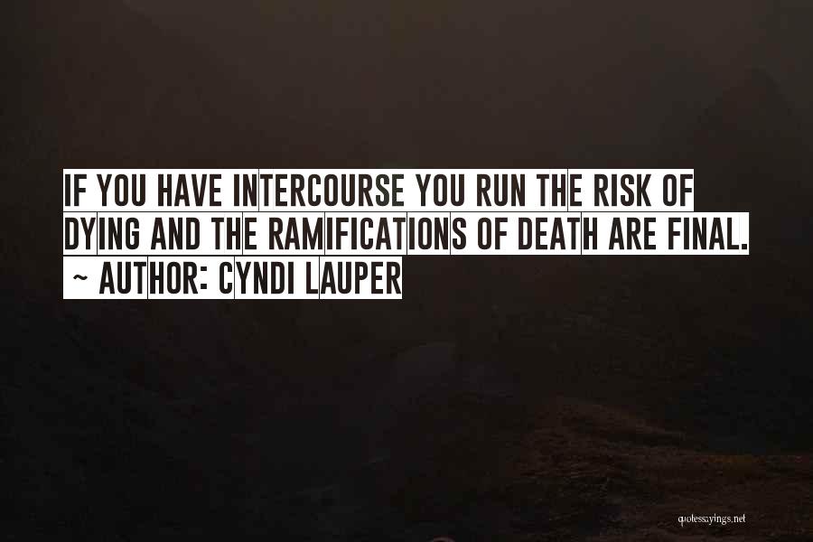 Cyndi Lauper Quotes: If You Have Intercourse You Run The Risk Of Dying And The Ramifications Of Death Are Final.