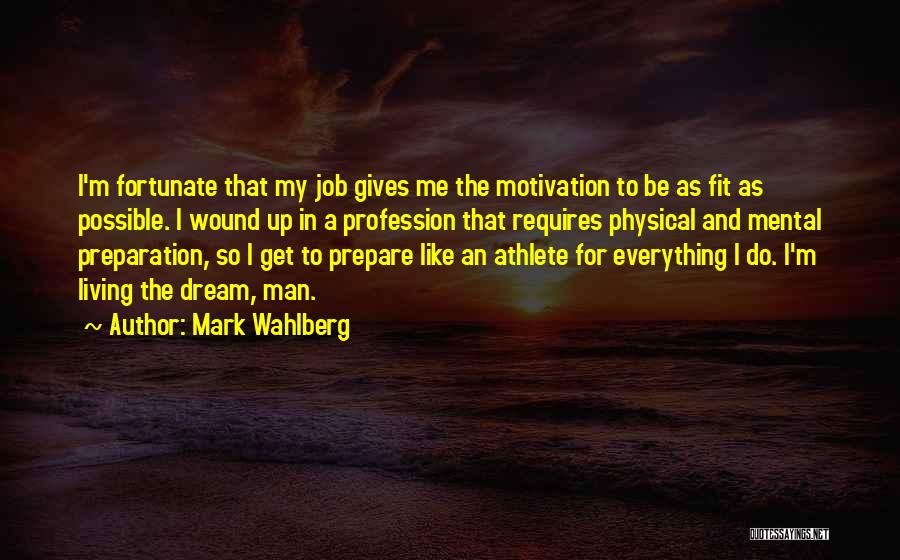 Mark Wahlberg Quotes: I'm Fortunate That My Job Gives Me The Motivation To Be As Fit As Possible. I Wound Up In A