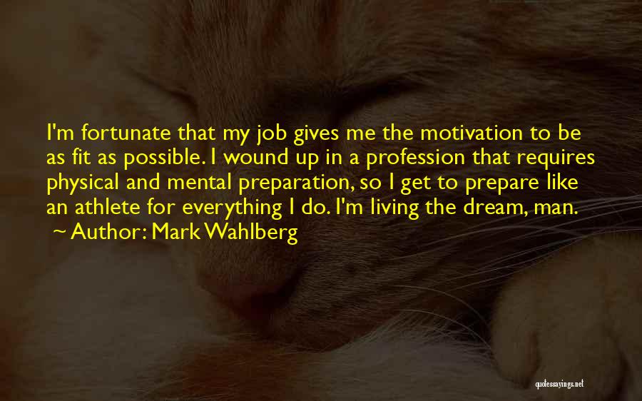 Mark Wahlberg Quotes: I'm Fortunate That My Job Gives Me The Motivation To Be As Fit As Possible. I Wound Up In A