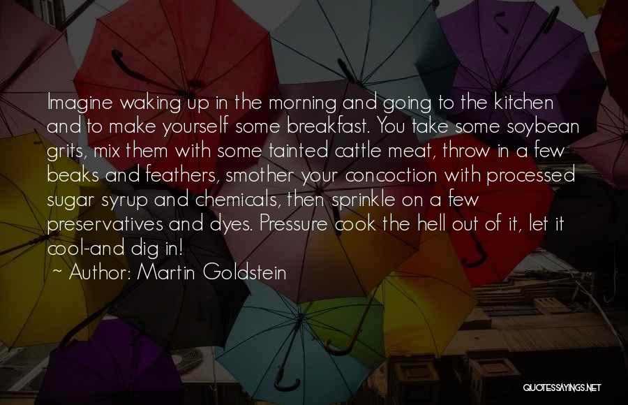 Martin Goldstein Quotes: Imagine Waking Up In The Morning And Going To The Kitchen And To Make Yourself Some Breakfast. You Take Some