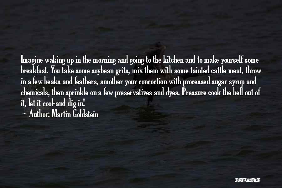 Martin Goldstein Quotes: Imagine Waking Up In The Morning And Going To The Kitchen And To Make Yourself Some Breakfast. You Take Some