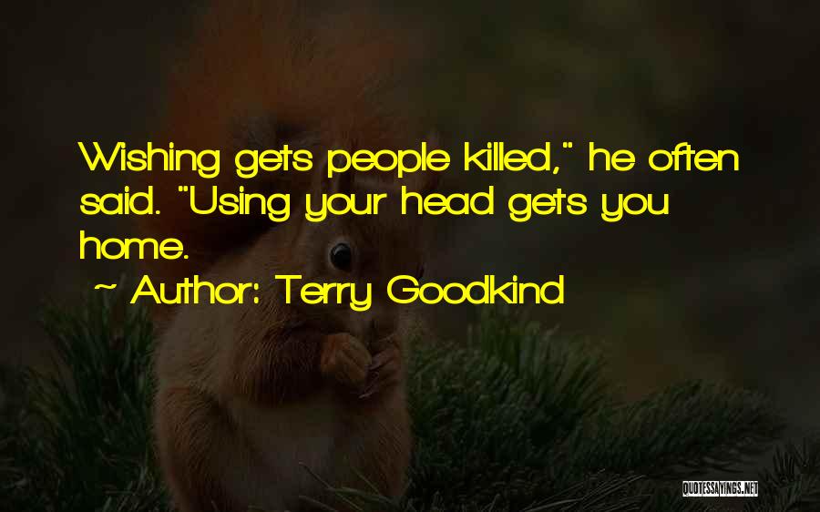 Terry Goodkind Quotes: Wishing Gets People Killed, He Often Said. Using Your Head Gets You Home.