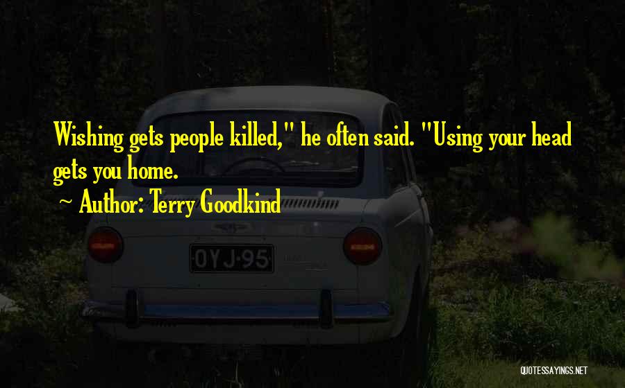 Terry Goodkind Quotes: Wishing Gets People Killed, He Often Said. Using Your Head Gets You Home.