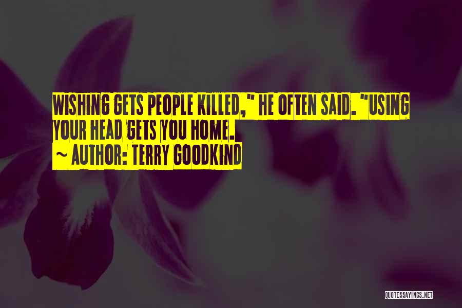 Terry Goodkind Quotes: Wishing Gets People Killed, He Often Said. Using Your Head Gets You Home.