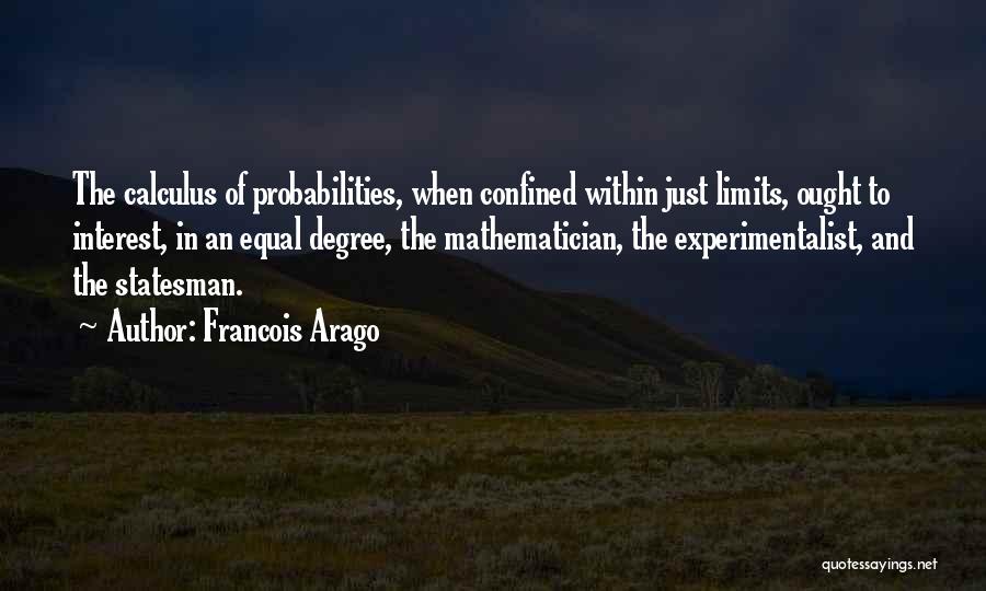Francois Arago Quotes: The Calculus Of Probabilities, When Confined Within Just Limits, Ought To Interest, In An Equal Degree, The Mathematician, The Experimentalist,