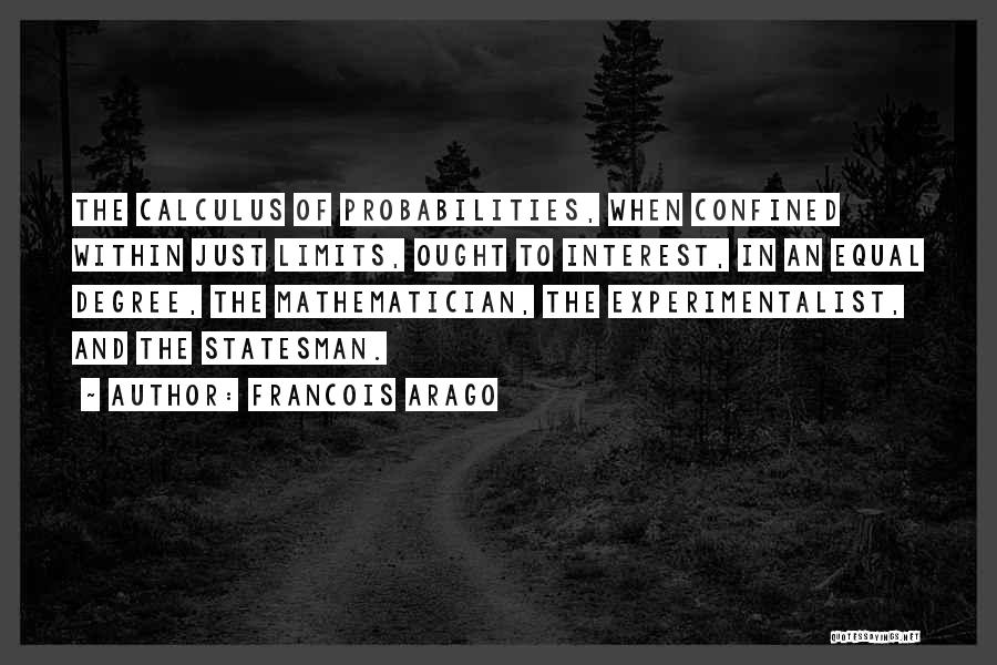 Francois Arago Quotes: The Calculus Of Probabilities, When Confined Within Just Limits, Ought To Interest, In An Equal Degree, The Mathematician, The Experimentalist,