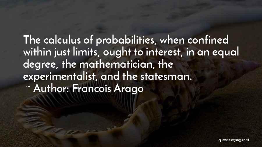 Francois Arago Quotes: The Calculus Of Probabilities, When Confined Within Just Limits, Ought To Interest, In An Equal Degree, The Mathematician, The Experimentalist,
