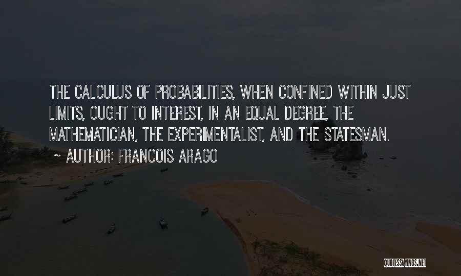 Francois Arago Quotes: The Calculus Of Probabilities, When Confined Within Just Limits, Ought To Interest, In An Equal Degree, The Mathematician, The Experimentalist,