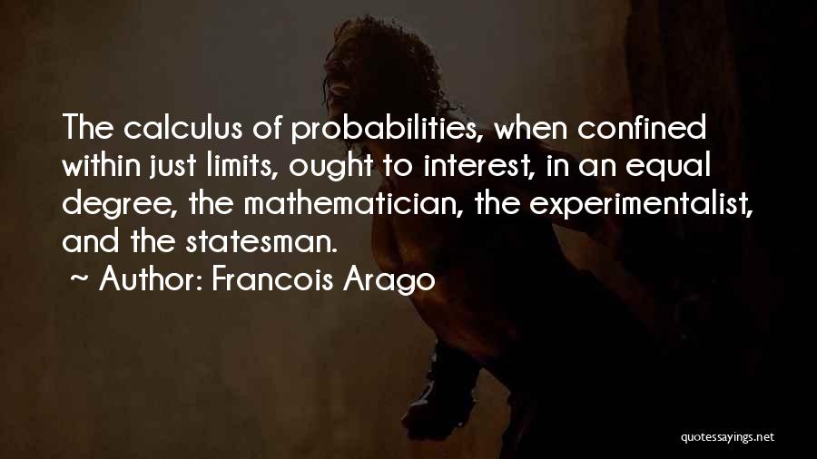 Francois Arago Quotes: The Calculus Of Probabilities, When Confined Within Just Limits, Ought To Interest, In An Equal Degree, The Mathematician, The Experimentalist,