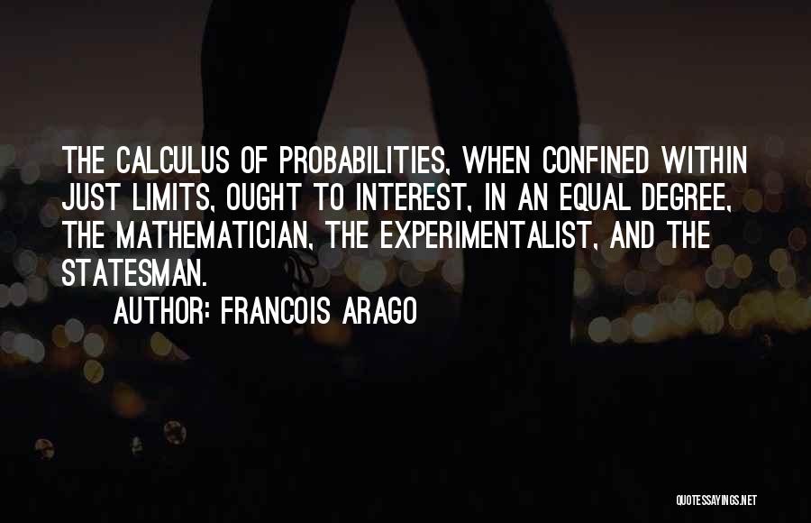 Francois Arago Quotes: The Calculus Of Probabilities, When Confined Within Just Limits, Ought To Interest, In An Equal Degree, The Mathematician, The Experimentalist,