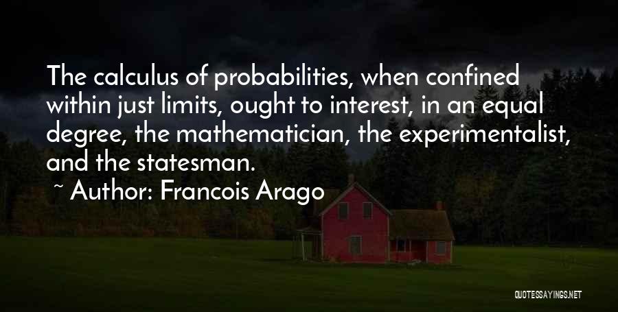 Francois Arago Quotes: The Calculus Of Probabilities, When Confined Within Just Limits, Ought To Interest, In An Equal Degree, The Mathematician, The Experimentalist,