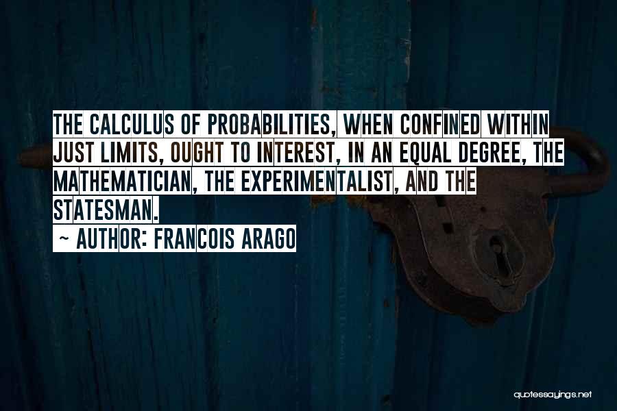 Francois Arago Quotes: The Calculus Of Probabilities, When Confined Within Just Limits, Ought To Interest, In An Equal Degree, The Mathematician, The Experimentalist,
