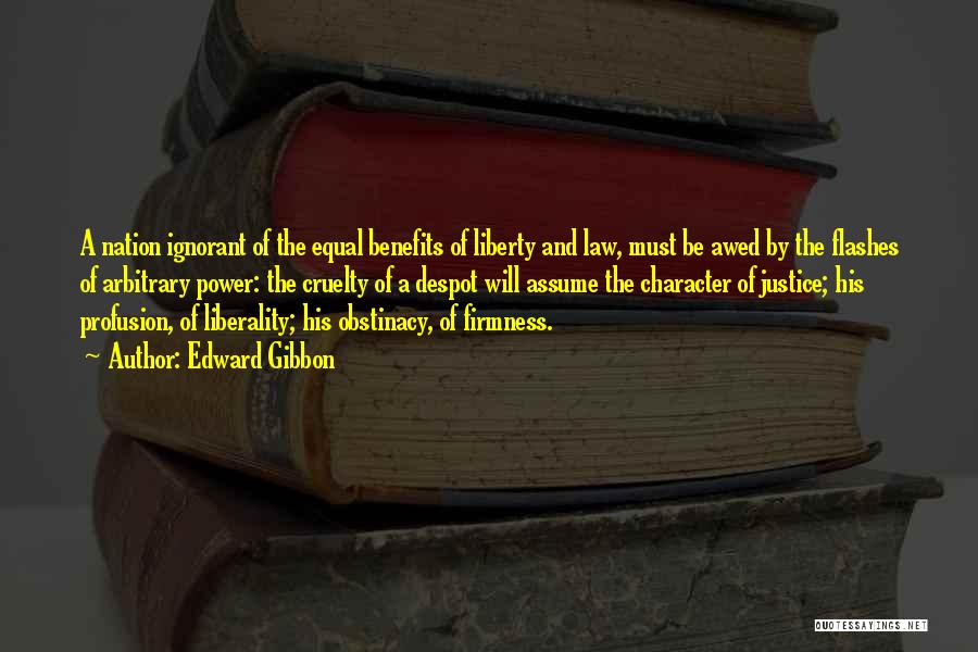 Edward Gibbon Quotes: A Nation Ignorant Of The Equal Benefits Of Liberty And Law, Must Be Awed By The Flashes Of Arbitrary Power: